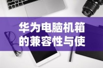 华为电脑机箱兼容性及实用探讨