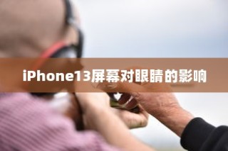 iPhone13真的伤眼吗？屏幕使用与视力健康的探讨
