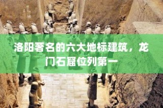 洛阳著名的六大地标建筑，龙门石窟位列第一