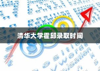 清华大学霍邱录取时间解析，深度解读，期待的目光聚焦之处