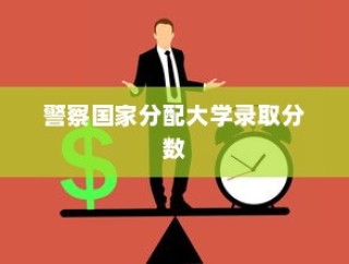 警察国家分配大学录取分数，公平与效率的考验