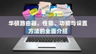 华硕路由器，性能、功能与设置方法的全面介绍