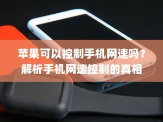苹果可以控制手机网速吗？解析手机网速控制的真相