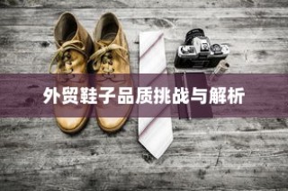 高要求下的外贸鞋业质量标准挑战与品质解析探究