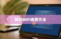 移动WiFi的使用方法与移动WiFi路由器设置指南