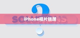 iPhone相片可以锁屏吗？详解设置方法与注意事项