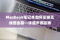 MacBook笔记本如何安装无线路由器—详细步骤指南