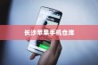 苹果手机在长沙有仓库吗？探究苹果在长沙的物流布局