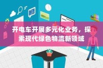 开电车探索现代绿色物流新领域，多元化业务蓬勃发展
