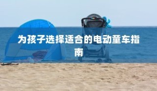为孩子选择适合的电动童车，全面指南与建议