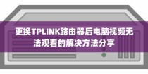 更换TPLINK路由器后电脑视频无法观看的解决方法分享