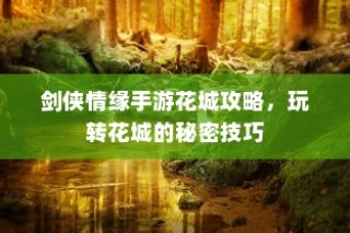剑侠情缘手游花城攻略大全，玩转花城，秘密技巧揭秘