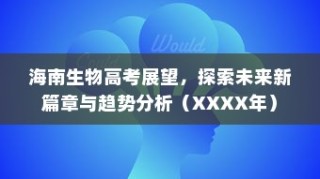 海南生物高考展望，探索未来新篇章与趋势分析（XXXX年度报告）