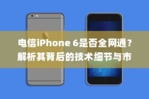 电信iPhone 6是否全网通？解析其背后的技术细节与市场影响