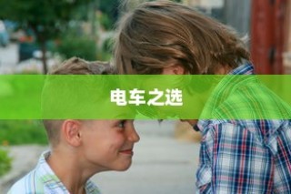 孩子成长路上的电车选择，需求与适合的完美融合