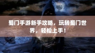 蜀门手游新手攻略，轻松玩转蜀门世界，快速上手！
