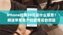 iPhone扣费30元是什么意思？解读苹果账户扣款背后的原因