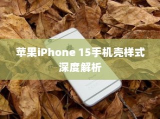 苹果iPhone 15手机壳样式深度解析