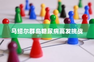 马绍尔群岛糖尿病高发挑战及应对策略探究
