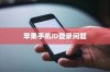 苹果手机ID登录问题解析，为何无法成功登录及解决方案