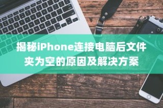 揭秘iPhone连接电脑后文件夹为空的原因及解决方案