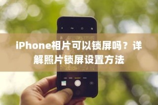 iPhone照片锁屏设置详解，如何为相片添加锁屏功能？