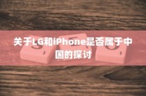 关于LG和iPhone是否属于中国的探讨