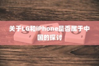 关于LG和iPhone是否属于中国的探讨