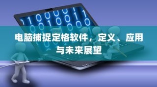 电脑捕捉定格软件，定义、应用与未来展望探究
