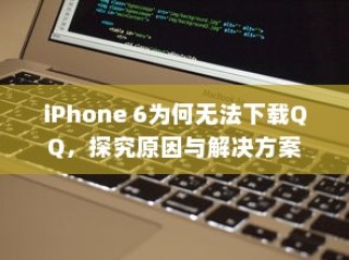 iPhone 6为何无法下载QQ，探究原因与解决方案