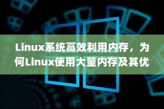 Linux系统高效利用内存，为何Linux使用大量内存及其优势