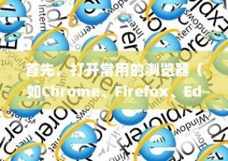 首先，打开常用的浏览器（如Chrome、Firefox、Edge等）