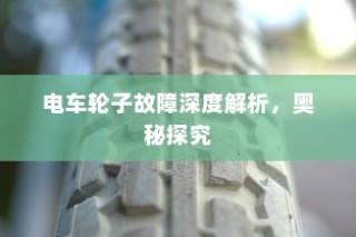 电车轮子故障深度解析，探究奥秘与解决方案