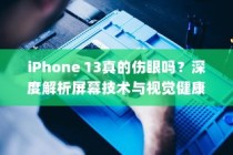 iPhone 13真的伤眼吗？深度解析屏幕技术与视觉健康关系