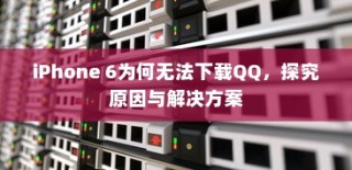 iPhone 6为何无法下载QQ，探究原因与解决方案