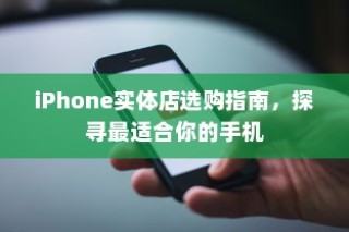 iPhone实体店选购指南，探寻最适合你的手机