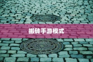 搬砖手游模式深度解析与攻略秘籍