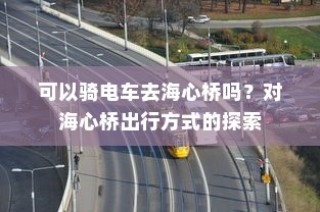 电车能否通行海心桥？探索海心桥的出行方式