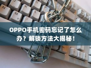 OPPO手机密码忘记了怎么办？解锁方法大揭秘！