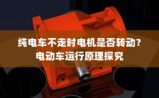 电动车运行原理探究，纯电车不走时电机是否仍在转动？