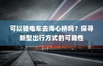 海心桥骑行攻略，电车通行可行性探索