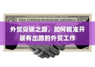 精准开展外贸突破之路，探索有出路的外贸工作策略