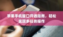 苹果手机窗口开通指南，轻松实现多任务操作