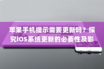 苹果手机提示需要更新吗？探究iOS系统更新的必要性及影响