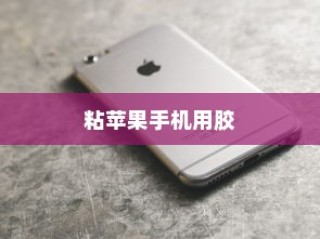 粘苹果手机用什么胶—专业解析与实用建议