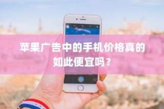 苹果广告中的手机价格真的如此便宜吗？