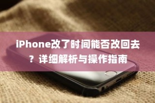 iPhone改了时间能否改回去？详细解析与操作指南