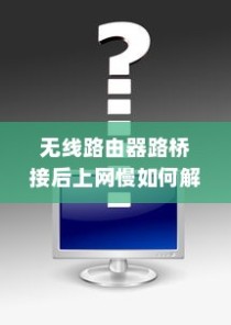 无线路由器路桥接后上网慢如何解决—实用解决方法