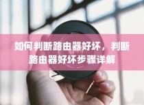 如何判断路由器好坏，判断路由器好坏步骤详解