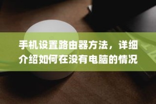 手机设置路由器方法，详细介绍如何在没有电脑的情况下使用手机设置路由器